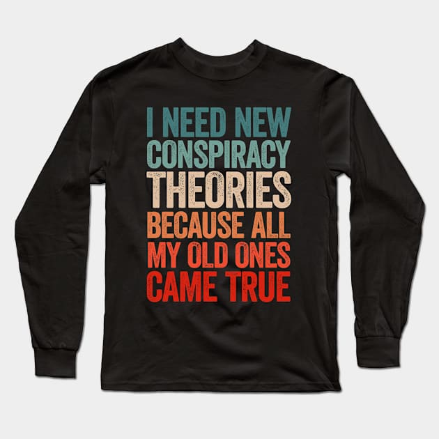 I Need New Conspiracy Theories Because All My Old Ones Came True Long Sleeve T-Shirt by Sarjonello